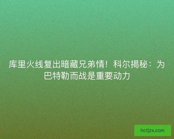 库里火线复出暗藏兄弟情！科尔揭秘：为巴特勒而战是重要动力