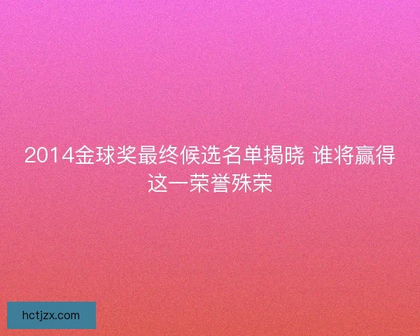 2014金球奖最终候选名单揭晓 谁将赢得这一荣誉殊荣
